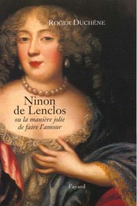 Ninon de Lenclos. Ou la manière jolie de faire l'amour - Duchêne Roger