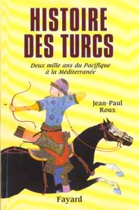 Histoire des Turcs. Deux mille ans du Pacifique à la Méditerranée - Roux Jean-Paul