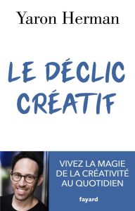 Le déclic créatif. Vivez la magie de la créativité au quotidien - Herman Yaron