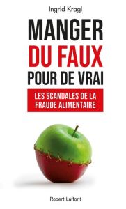 Manger du faux pour de vrai. Les scandales de la fraude alimentaire - Kragl Ingrid