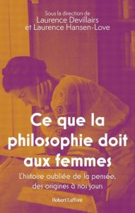 Ce que la philosophie doit aux femmes. L'histoire oubliée de la pensée, des origines à nos jours - Devillairs Laurence - Hansen-Love Laurence