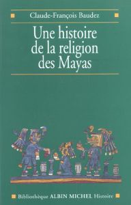 Une histoire de la religion des Mayas - Baudez Claude-François