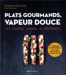 Plats gourmands, vapeur douce. 120 recettes simples et bluffantes - Gabrielly Stéphane