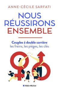 Nous réussirons ensemble. Couples à double carrière : les freins, les pièges, les clés - Sarfati Anne-Cécile