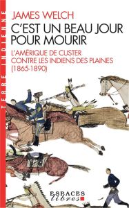 C'est un beau jour pour mourir. L'Amérique de Custer contre les Indiens des Plaines (1865-1890) - Welch James - Valmary Michel