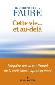 Cette vie... et au-delà. Enquête sur la continuité de la conscience après la mort - Fauré Christophe