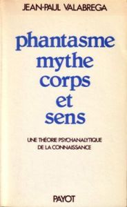 PHANTASME, MYTHE, CORPS ET SENS. Une théorie psychanalytique de la connaissance, 2ème édition - Valabrega Jean-Paul