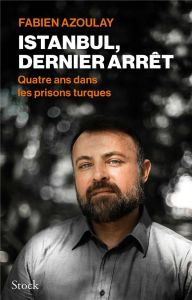 Istanbul, dernier arrêt. Quatre ans dans les prisons turques - Azoulay Fabien - Blandinières Sophie