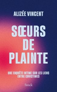 Soeurs de plainte. Une enquête intime sur les liens entre covictimes - Vincent Alizee