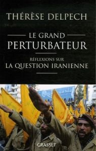 Le grand perturbateur. Réflexions sur la question iranienne - Delpech Thérèse