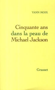 Cinquante ans dans la peau de Michael Jackson - Moix Yann