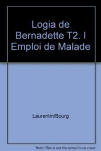 Logia de Bernadette Tome 2 : L'emploi de malade - Laurentin René - Bourgeade Marie-thérèse