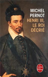 Henri III, le roi decrié - Pernot Michel