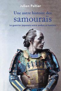 Une autre histoire des samouraïs. Le guerrier japonais entre ombre et lumière - Peltier Julien