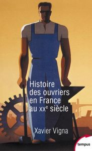 Histoire des ouvriers en France au XXe siècle - Vigna Xavier