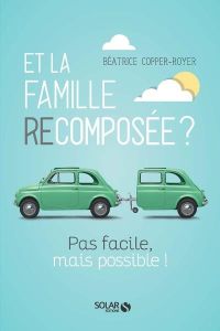 Et la famille recomposée ? Pas facile, mais possible ! - Copper-Royer Béatrice