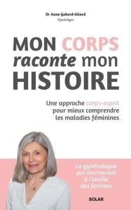 Mon corps raconte mon histoire. Une approche corps-esprit pour mieux comprendre les maladies féminin - Gabard-Allard Anne - Martigny Hugo - Cariou Juliet