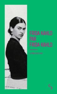 Frida Kahlo par Frida Kahlo. Ecrits (1922-1954) - Kahlo Frida - Vasserot Christilla - Tibol Raquel