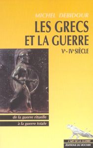 Les Grecs et la guerre Vème-IVème siècles. De la guerre rituelle à la guerre totale - Debidour Michel