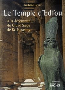 Le Temple d'Edfou. A la découverte du Grand Siège de Rê-Harakhty - Baum Nathalie - Dispot Christiane