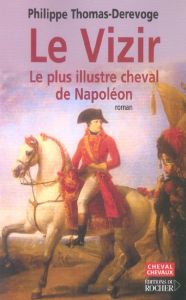 Le Vizir. Le plus illustre cheval de Napoléon - Thomas-Derevoge Philippe