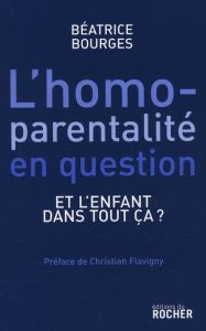 L'homoparentalité en question. Et l'enfant dans tout ça ? - Bourges Béatrice - Flavigny Christian