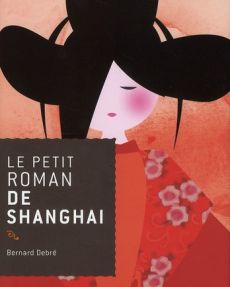 Le petit roman de Shanghai - Debré Bernard