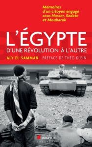 L'Egypte d'une révolution à l'autre. Mémoires d'un citoyen engagé sous Nasser, Sadate et Moubarak - El-Samann Aly - Klein Théo