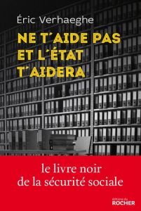 Ne t'aide pas et l'Etat t'aidera. La Sécurité sociale et la mort de la responsabilité - Verhaeghe Eric