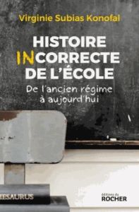 Histoire incorrecte de l'école. De l'Ancien Régime à aujourd'hui - Subias Konofal Virginie