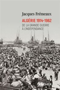 Algérie 1914-1962. De la Grande Guerre à l'indépendance - Frémeaux Jacques