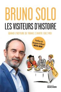 Les visiteurs d'histoire. Quand l'histoire de France s'invite chez moi - Solo Bruno - Brillaud Benjamin