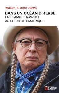 Dans un Océan d'Herbe. Une famille pawnee au coeur de l'Amérique - Echo-Hawk Walter R. - Le Corguillé Fabrice