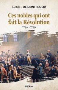 Ces nobles qui ont fait la Révolution. Précurseurs, agitateurs, fondateurs - Montplaisir Daniel de