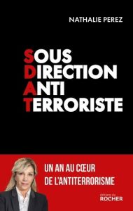 Sous Direction Antiterroriste. Un an au coeur de l'antiterrorisme - Pérez Nathalie