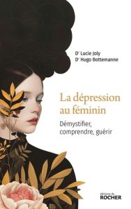 La dépression au féminin. Démystifier, comprendre, guérir - Joly Lucie - Bottemanne Hugo