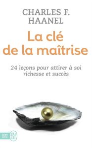 La clé de la maîtrise. Un merveilleux guide pour obtenir tout ce que vous désirez dans la vie - Haanel Charles Francis - Della Faille Marcelle