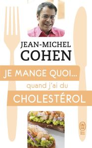 Je mange quoi... quand j'ai du cholestérol. Le guide pratique complet pour être en bonne santé - Cohen Jean-Michel