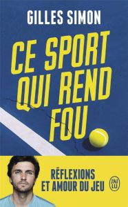 Ce sport qui rend fou. Réflexions et amour du jeu - Gilles Simon