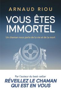 Vous êtes immortel. Un chaman nous parle de la vie et de la mort - Riou Arnaud