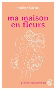 Ma maison en fleurs. Poèmes thérapeutiques - Bilisari Pauline