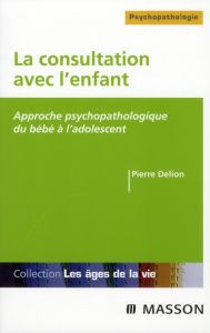 La consultation avec l'enfant. Approche psychopathologique du bébé à l'adolescent - Delion Pierre