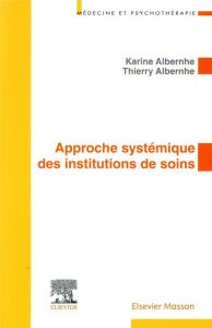 Approche systémique des institutions de soins. Application aux institutions de soins en psychiatrie - Albernhe Karine - Albernhe Thierry