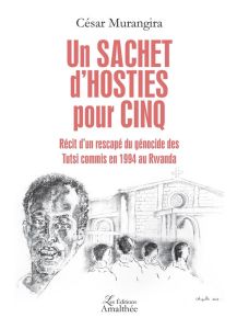 Un sachet d'hosties pour cinq. Récit d'un rescapé du génocide des Tutsi commis en 1994 au Rwanda - Murangira César