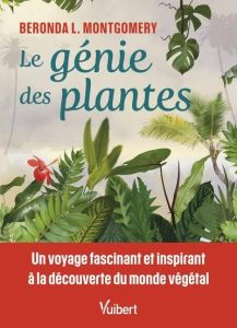 Le génie des plantes. Un voyage fascinant et inspirant à la découverte du monde végétal - Montgomery Beronda L. - Gepner Corinna