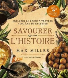 Savourer l'Histoire. Explorez le passé à travers 4 000 ans de recettes - Miller Max - Volkwein Ann - Bui Andrew - Hémon Her