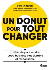 Un donut pour tout changer. La théorie pour rendre votre business plus durable et responsable - Routier Damien - Raworth Kate - Duverger Eric