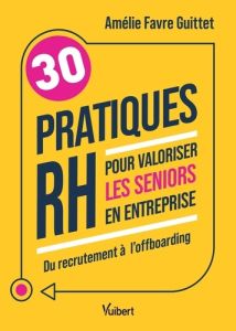 30 pratiques RH pour valoriser les seniors en entreprise. Du recrutement à l’offboarding - Favre Guittet Amélie