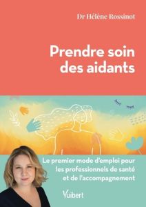 Prendre soin des aidants. Le premier mode d'emploi pour les professionnels de santé et de l’accompag - Rossinot Hélène