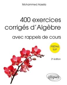 400 exercices corrigés d'algèbre avec rappels de cours. 2e édition - Aassila Mohammed